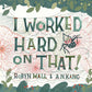 I Worked Hard on That! by Robyn Wall